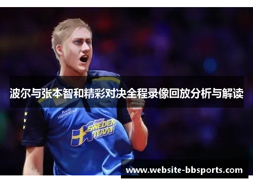 波尔与张本智和精彩对决全程录像回放分析与解读