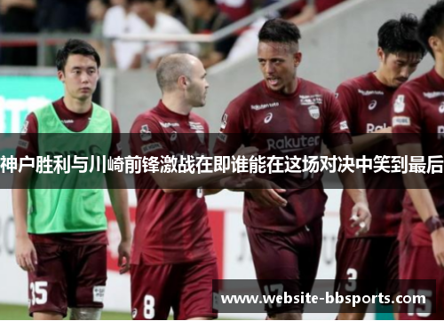神户胜利与川崎前锋激战在即谁能在这场对决中笑到最后