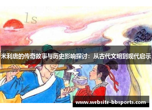 米利唐的传奇故事与历史影响探讨：从古代文明到现代启示